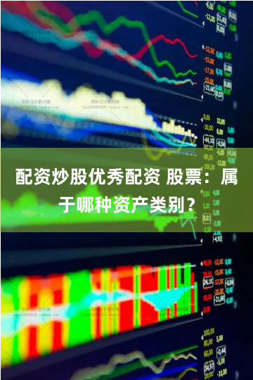 配资炒股优秀配资 股票：属于哪种资产类别？