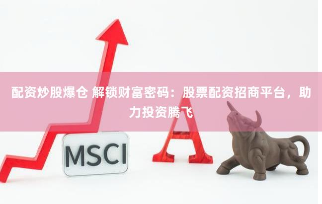 配资炒股爆仓 解锁财富密码：股票配资招商平台，助力投资腾飞