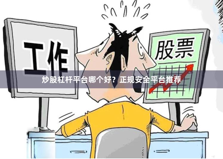 炒股杠杆平台哪个好？正规安全平台推荐