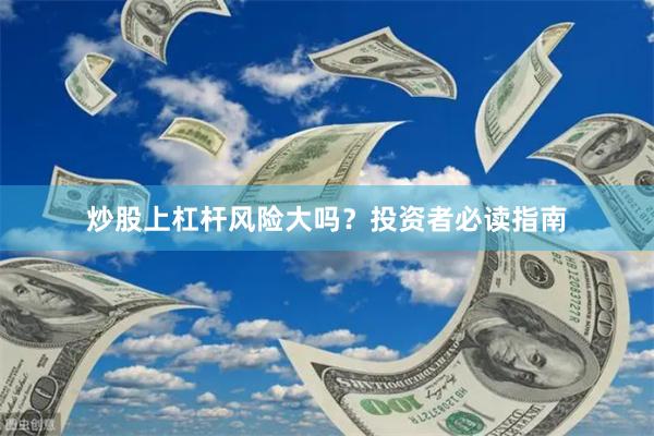 炒股上杠杆风险大吗？投资者必读指南