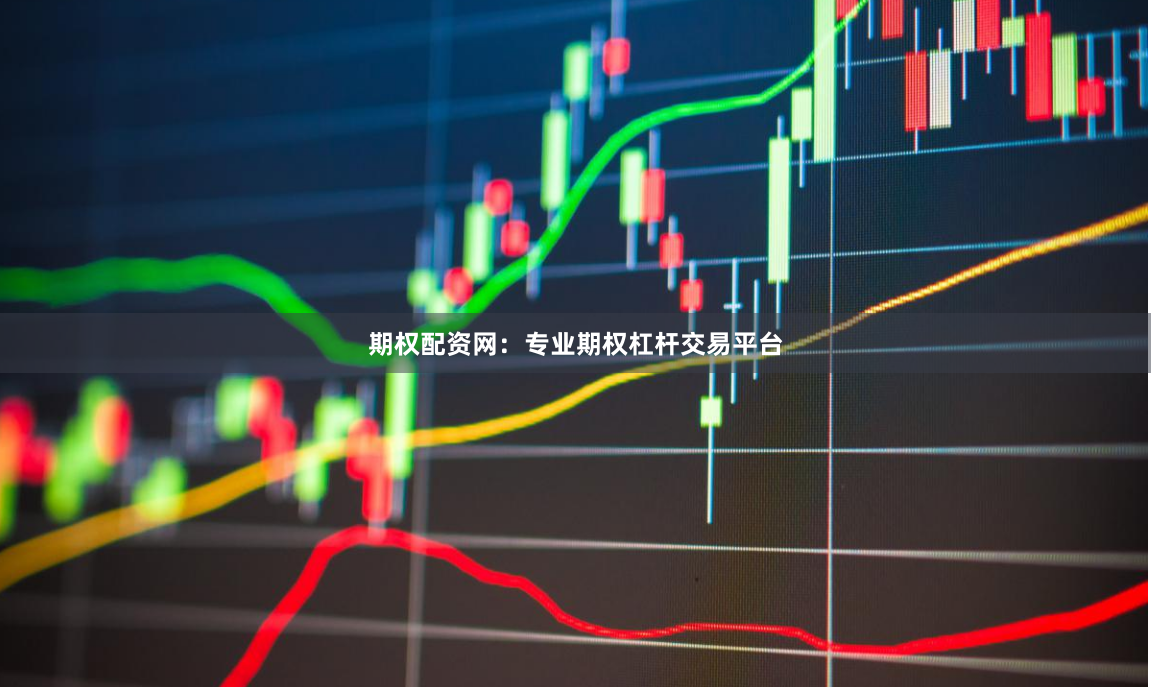 期权配资网：专业期权杠杆交易平台